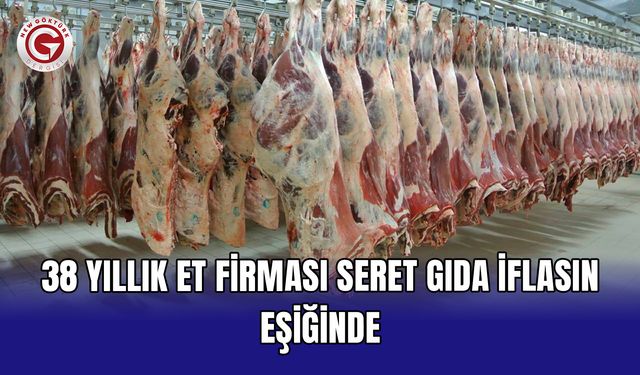 38 yıllık et firması Seret Gıda iflasın eşiğinde