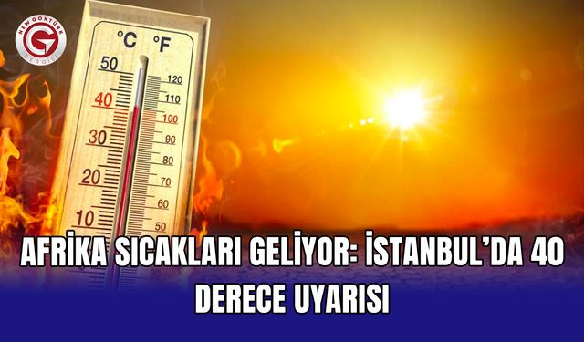 Afrika sıcakları geliyor: İstanbul’da 40 derece uyarısı