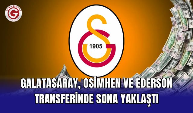 Galatasaray, Osimhen ve Ederson transferinde sona yaklaştı