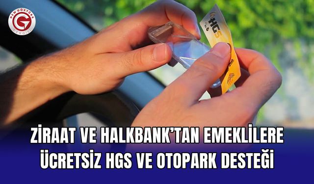 Ziraat ve Halkbank’tan emeklilere ücretsiz HGS ve otopark desteği