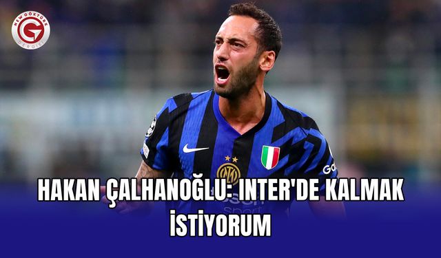 Hakan Çalhanoğlu: Inter'de kalmak istiyorum