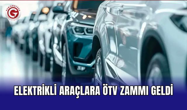 Elektrikli araçlara ÖTV zammı geldi