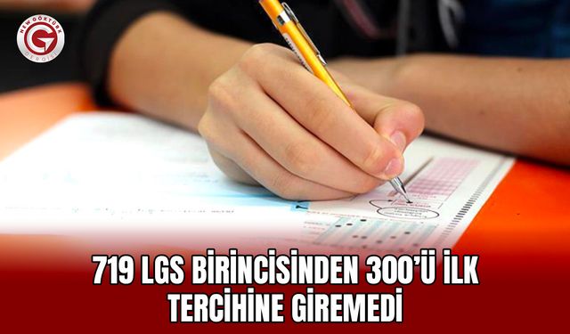 719 LGS Birincisinden 300’ü İlk Tercihine Giremedi