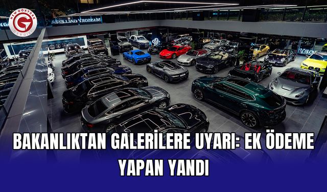 Bakanlıktan galerilere uyarı: Ek ödeme yapan yandı