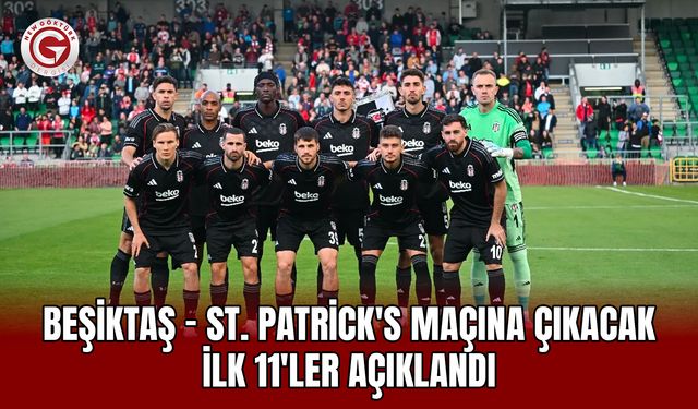 Beşiktaş - St. Patrick's Maçına Çıkacak İlk 11'ler Açıklandı