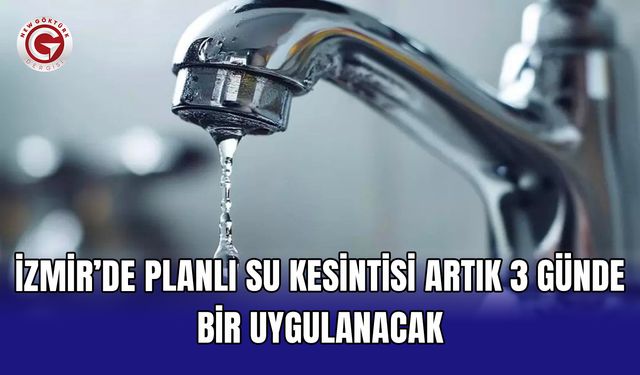 İzmir’de planlı su kesintisi artık 3 günde bir uygulanacak