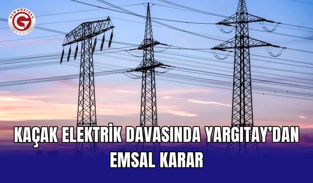Kaçak elektrik davasında Yargıtay’dan emsal karar