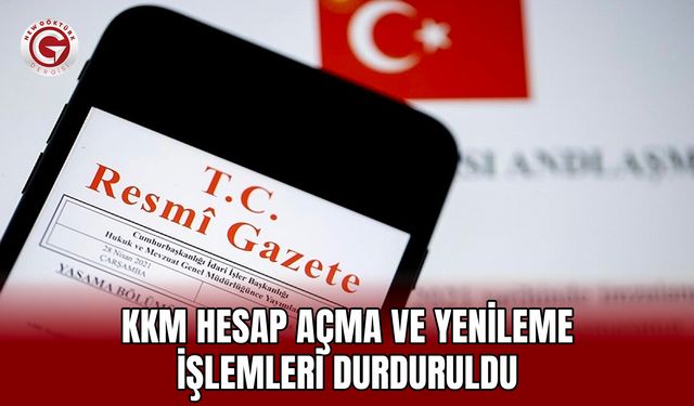 KKM Hesap Açma ve Yenileme İşlemleri Durduruldu