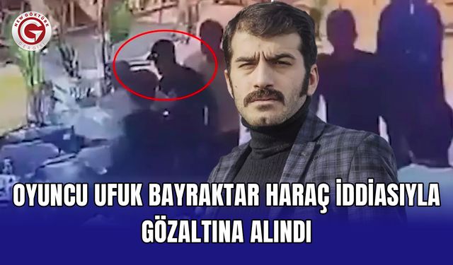 Oyuncu Ufuk Bayraktar haraç iddiasıyla gözaltına alındı