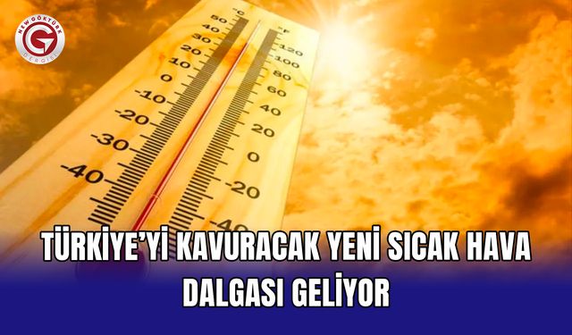 Türkiye’yi kavuracak yeni sıcak hava dalgası geliyor