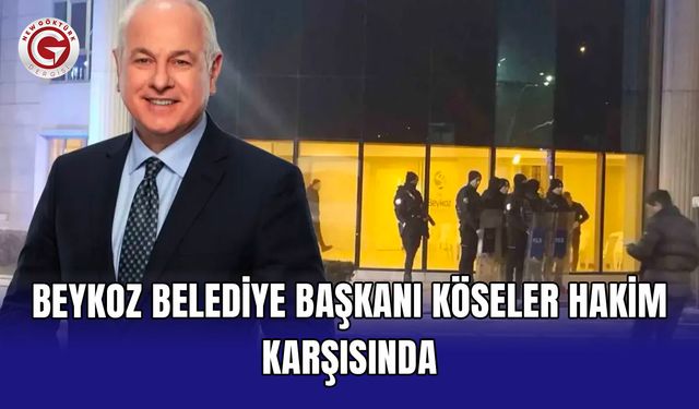Beykoz Belediye Başkanı Köseler hakim karşısında