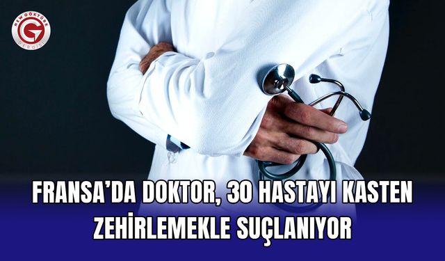 Fransa’da doktor, 30 hastayı kasten zehirlemekle suçlanıyor