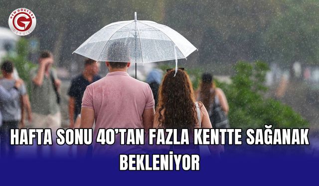 Hafta sonu 40’tan fazla kentte sağanak bekleniyor