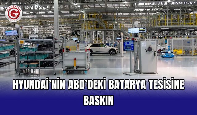 Hyundai’nin ABD’deki batarya tesisine baskın
