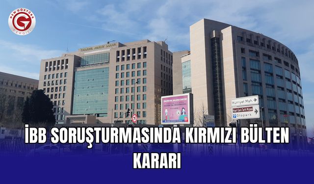 İBB soruşturmasında kırmızı bülten kararı