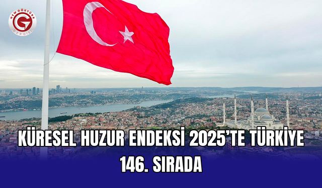 Küresel Huzur Endeksi 2025’te Türkiye 146. Sırada