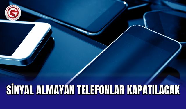 Sinyal almayan telefonlar kapatılacak