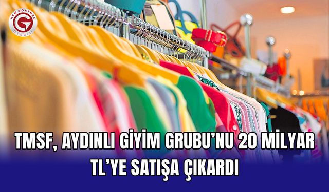 TMSF, Aydınlı Giyim Grubu’nu 20 milyar TL’ye satışa çıkardı