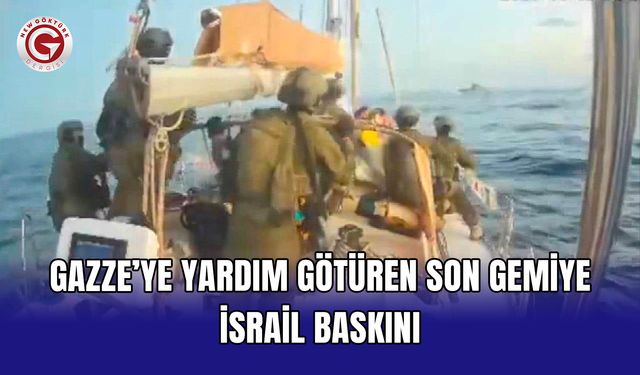 Gazze’ye yardım götüren son gemiye İsrail baskını