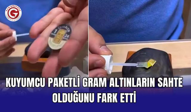 Kuyumcu paketli gram altınların sahte olduğunu fark etti