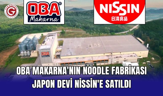 Oba Makarna'nın noodle fabrikası Japon devi Nissin'e satıldı