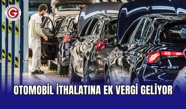 Otomobil ithalatına ek vergi geliyor