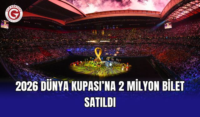 2026 Dünya Kupası’na 2 milyon bilet satıldı