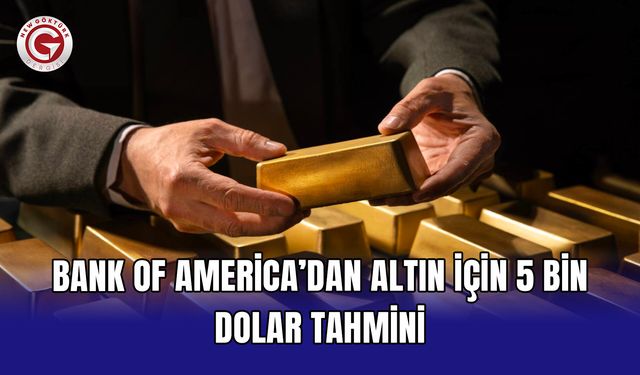 Bank of America’dan altın için 5 bin dolar tahmini