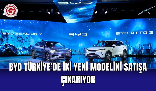 BYD Türkiye’de iki yeni modelini satışa çıkarıyor