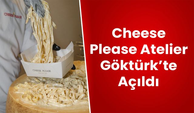 Cheese Please Atelier Göktürk’te Açıldı