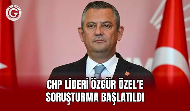 CHP Lideri Özgür Özel'e Soruşturma Başlatıldı