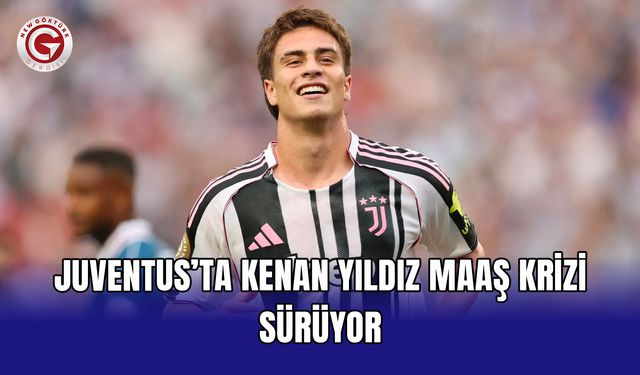 Juventus’ta Kenan Yıldız maaş krizi sürüyor