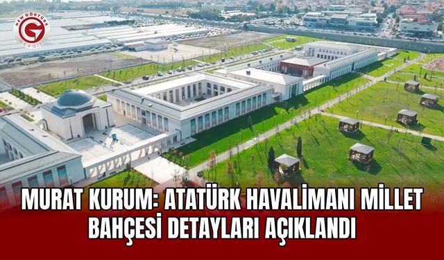 Murat Kurum: Atatürk Havalimanı Millet Bahçesi Açıklandı
