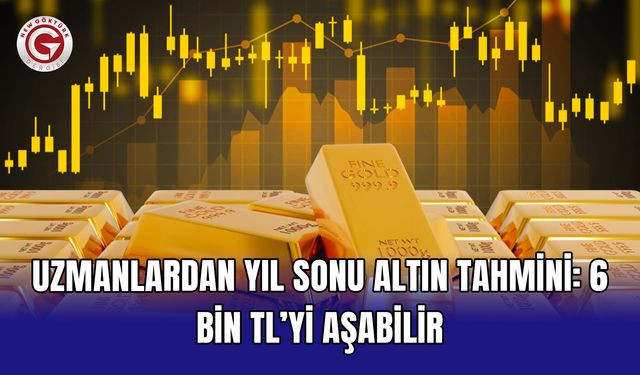 Uzmanlardan yıl sonu altın tahmini: 6 bin TL’yi aşabilir