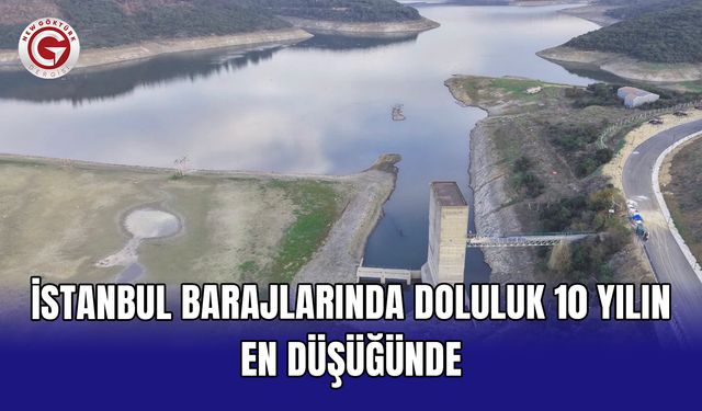 İstanbul barajlarında doluluk 10 yılın en düşüğünde