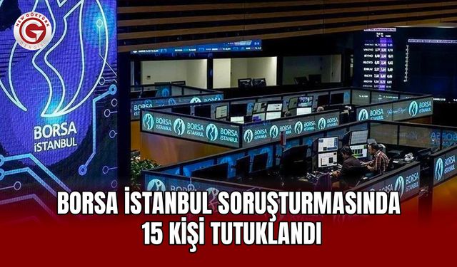 Borsa İstanbul Soruşturmasında 15 Kişi Tutuklandı