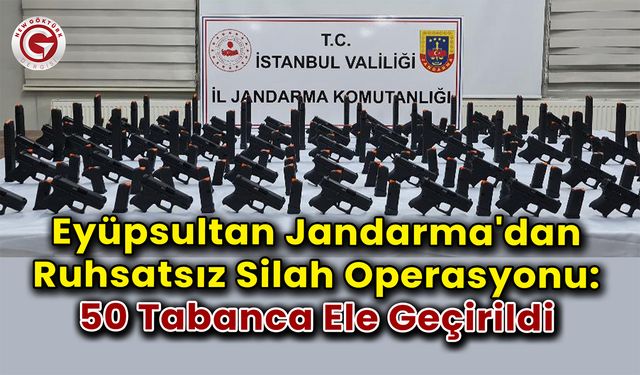 Eyüpsultan Jandarma'dan Ruhsatsız Silah Operasyonu:50 Tabanca Ele Geçirildi