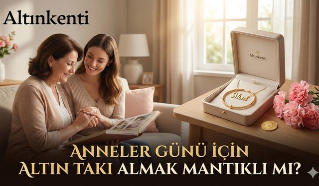 Anneler Günü İçin Altın Takı Almak Mantıklı mı?