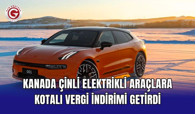Kanada Çinli elektrikli araçlara kotalı vergi indirimi getirdi
