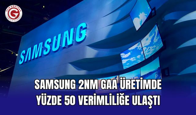 Samsung 2nm GAA üretimde yüzde 50 verimliliğe ulaştı