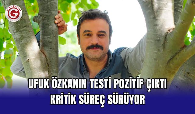 Ufuk Özkanın testi pozitif çıktı kritik süreç sürüyor