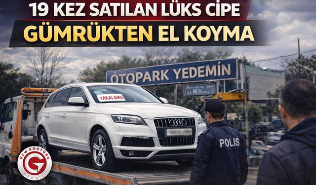 19 kez satılan lüks cipe gümrükten el koyma