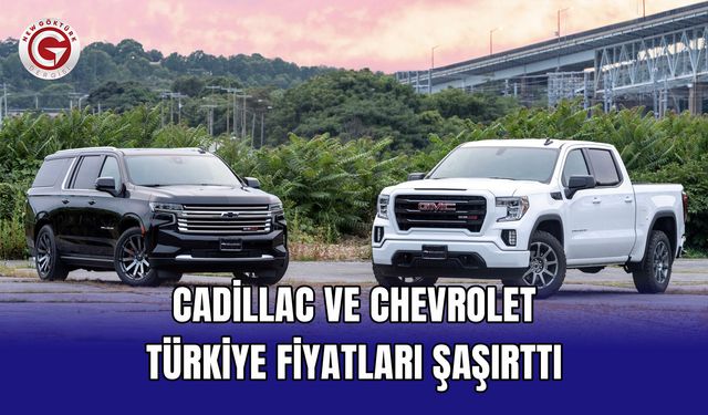 Cadillac ve Chevrolet Türkiye Fiyatları Şaşırttı