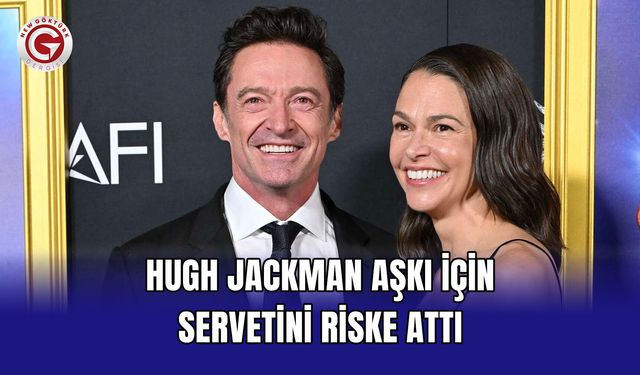 Hugh Jackman Aşkı İçin Servetini Riske Attı