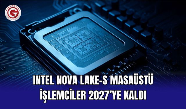 Intel Nova Lake-S Masaüstü İşlemciler 2027’ye Kaldı