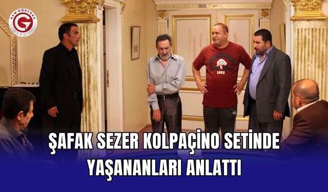 Şafak Sezer Kolpaçino setinde yaşananları anlattı
