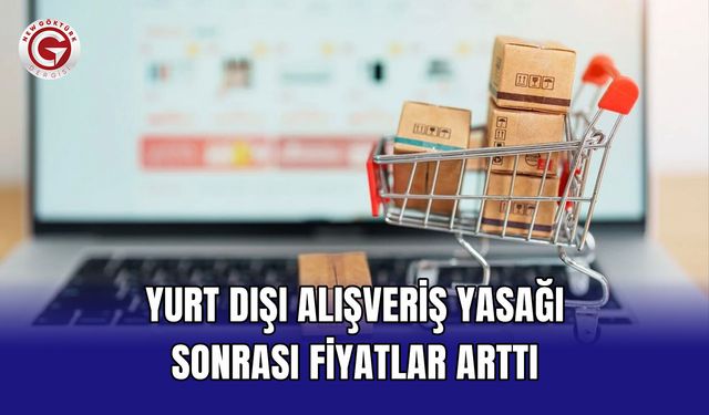 Yurt dışı alışveriş yasağı sonrası fiyatlar arttı