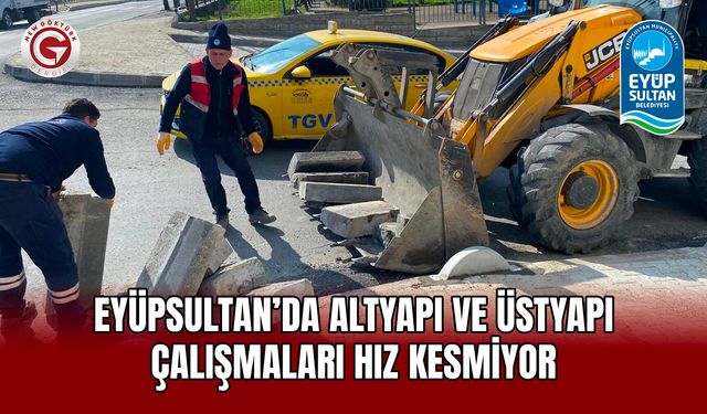 Eyüpsultan’da Altyapı ve Üstyapı Çalışmaları Hız Kesmiyor