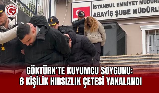 Göktürk’te Kuyumcu Soygunu: 8 Kişilik Hırsızlık Çetesi Yakalandı