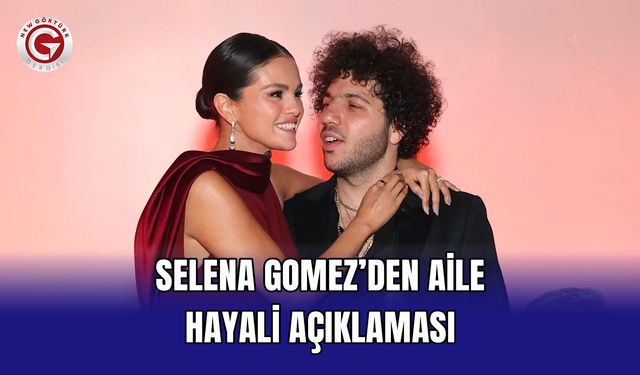 Selena Gomez’den Aile Hayali Açıklaması